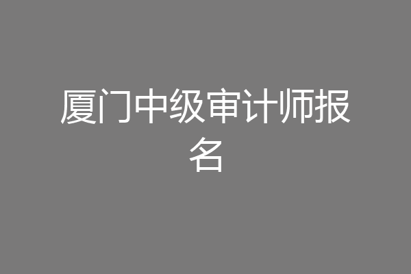 厦门中级审计师报名