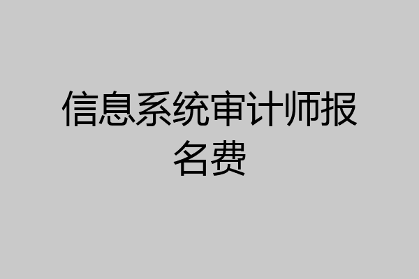 信息系统审计师报名费