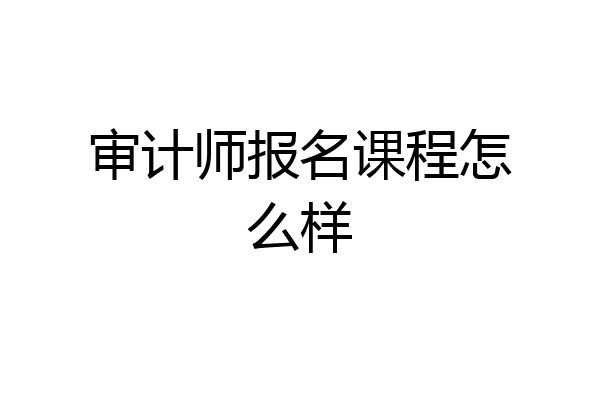 审计师报名课程怎么样