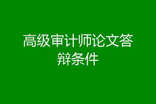 高级审计师论文答辩条件