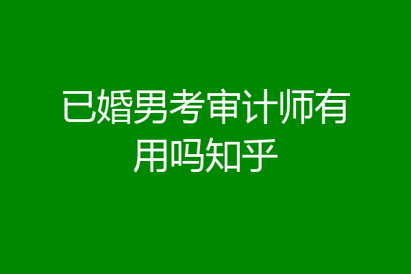 已婚男考审计师有用吗知乎