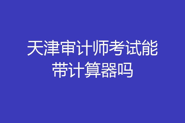天津审计师考试能带计算器吗