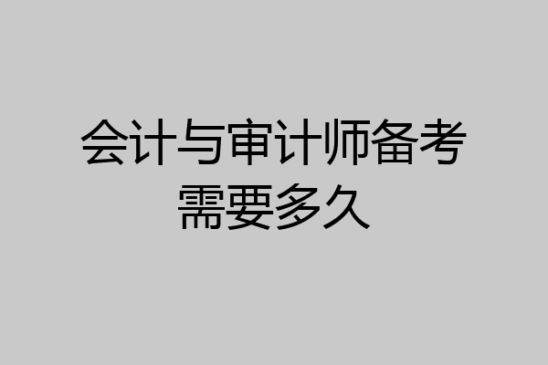 会计与审计师备考需要多久