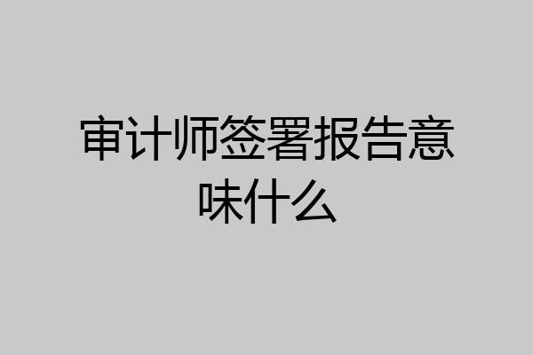 审计师签署报告意味什么