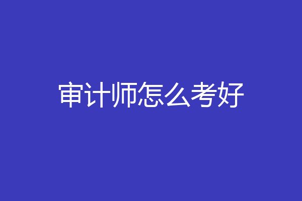 审计师怎么考好