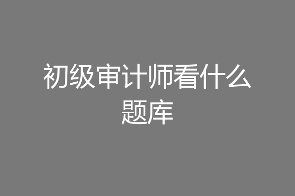 初级审计师看什么题库