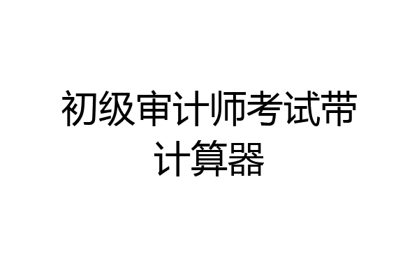 初级审计师考试带计算器