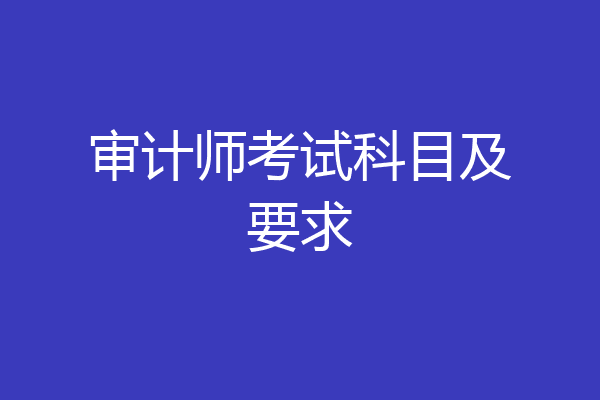 审计师考试科目及要求
