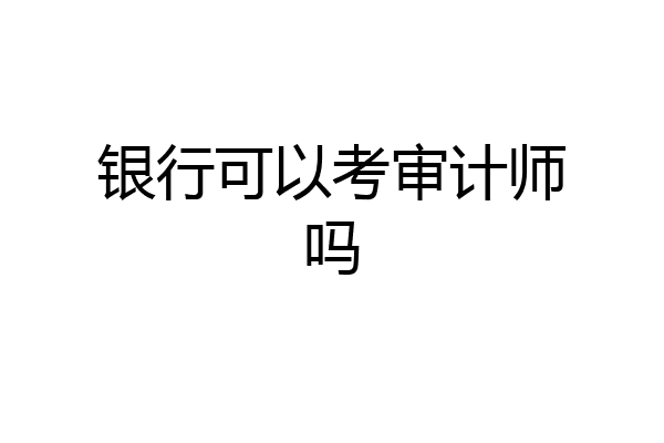 银行可以考审计师吗