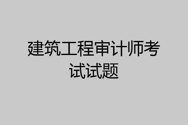 建筑工程审计师考试试题