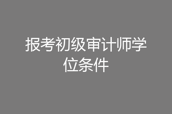 报考初级审计师学位条件