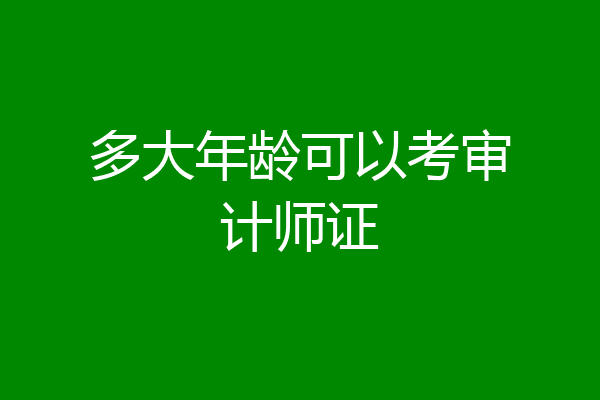 多大年龄可以考审计师证