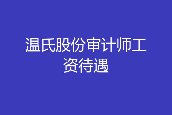 温氏股份审计师工资待遇