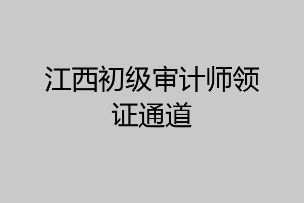 江西初级审计师领证通道