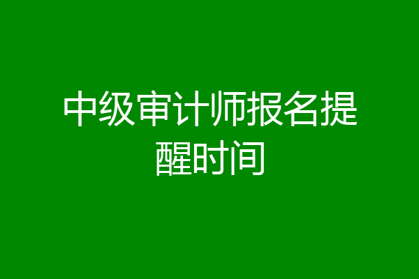 中级审计师报名提醒时间