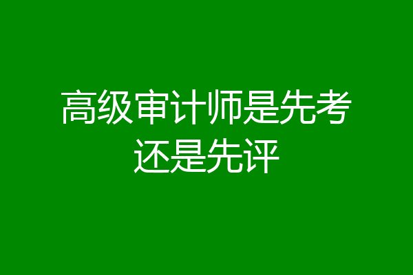高级审计师是先考还是先评