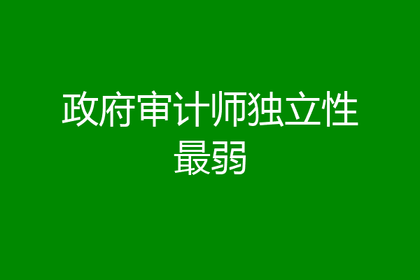 政府审计师独立性最弱