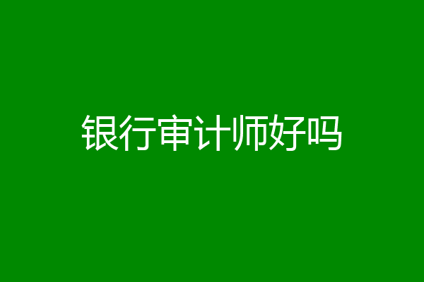 银行审计师好吗