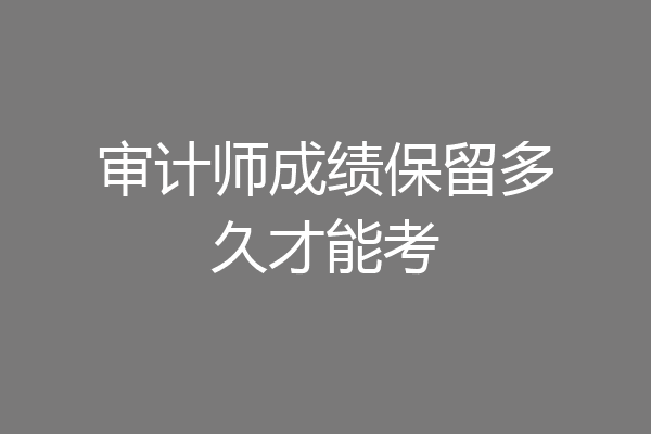 审计师成绩保留多久才能考