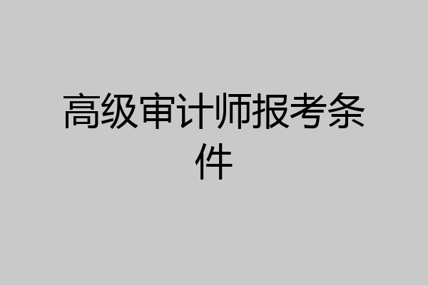 高级审计师报考条件