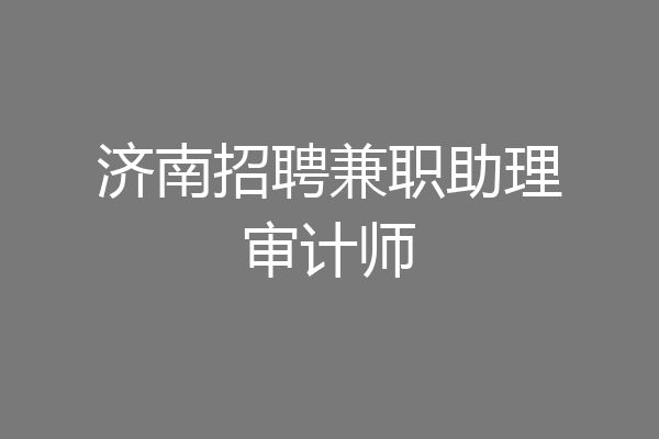 济南招聘兼职助理审计师
