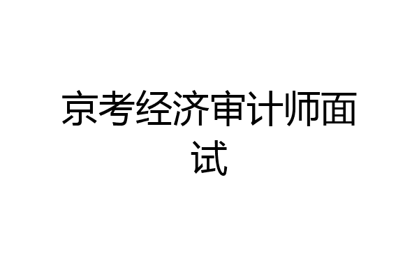 京考经济审计师面试