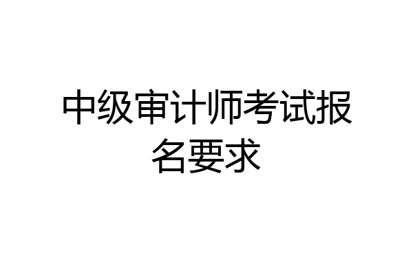 中级审计师考试报名要求