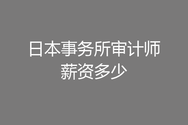 日本事务所审计师薪资多少