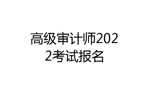 高级审计师2022考试报名