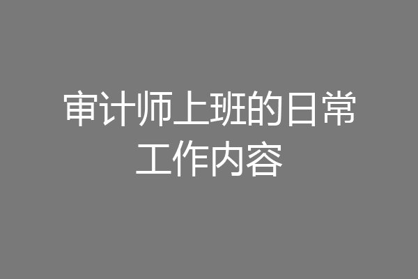 审计师上班的日常工作内容