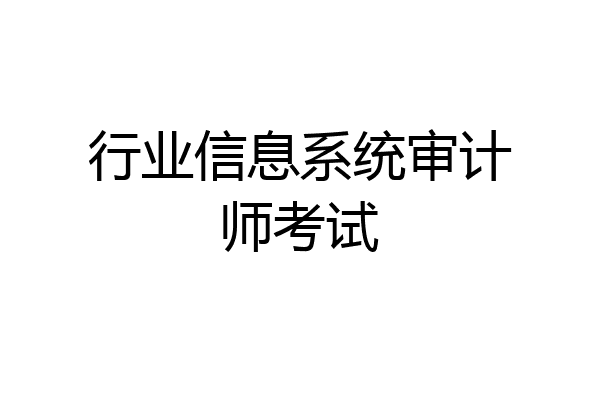行业信息系统审计师考试