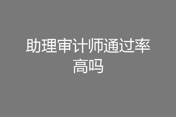 助理审计师通过率高吗
