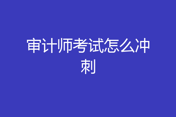 审计师考试怎么冲刺