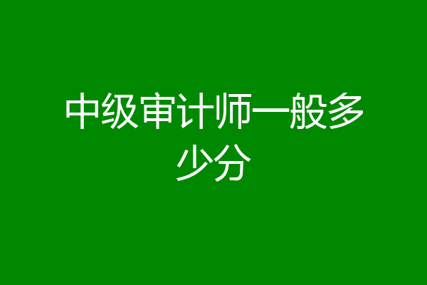 中级审计师一般多少分