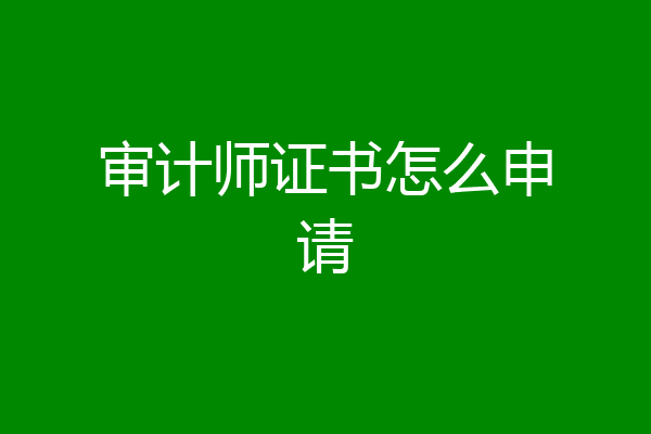 审计师证书怎么申请