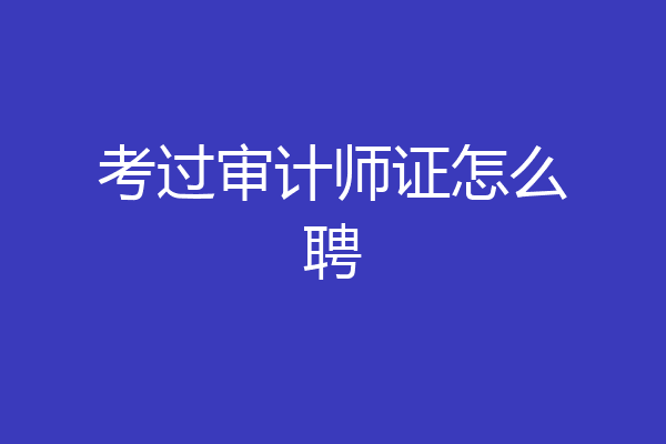 考过审计师证怎么聘