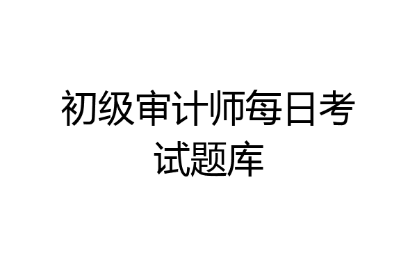 初级审计师每日考试题库