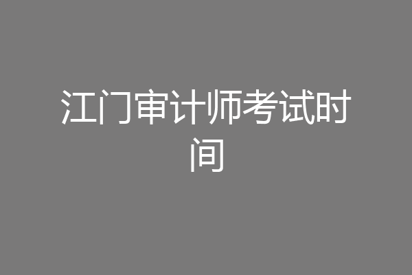 江门审计师考试时间