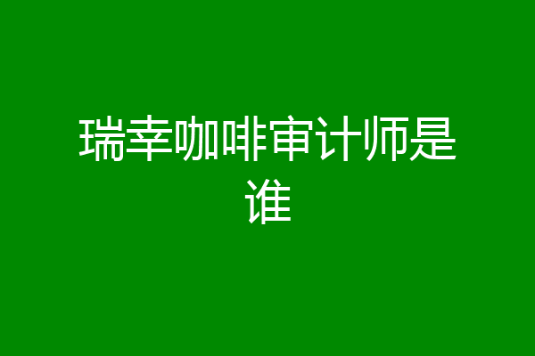 瑞幸咖啡审计师是谁