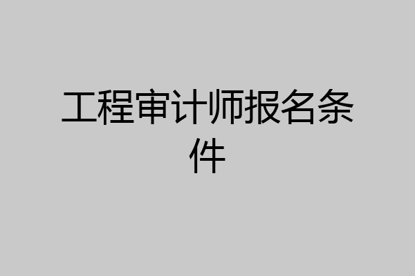 工程审计师报名条件