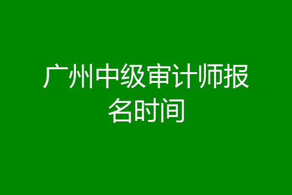 广州中级审计师报名时间