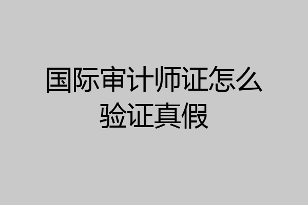 国际审计师证怎么验证真假
