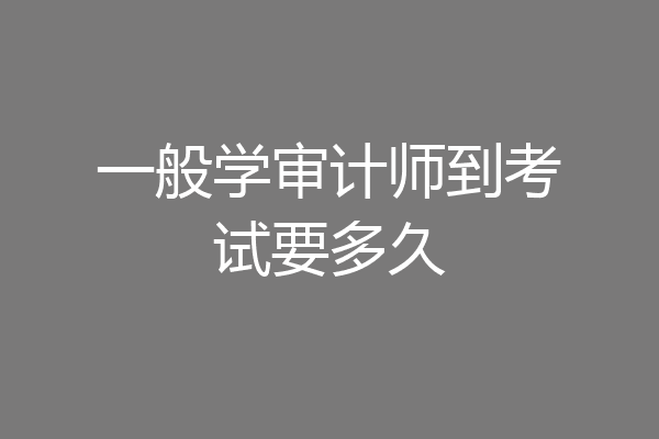 一般学审计师到考试要多久