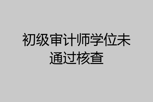 初级审计师学位未通过核查