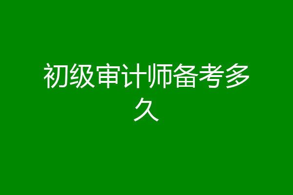 初级审计师备考多久