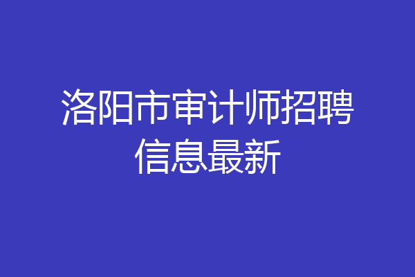 洛阳市审计师招聘信息最新