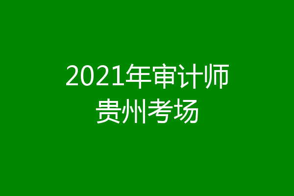 2021年审计师贵州考场