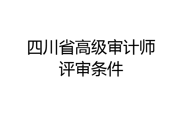 四川省高级审计师评审条件
