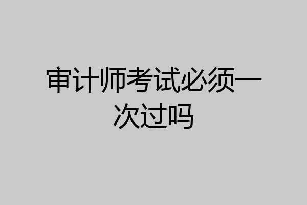 审计师考试必须一次过吗