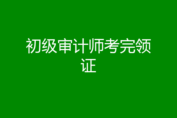 初级审计师考完领证